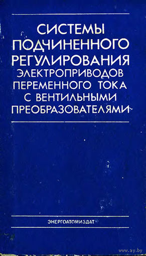 Системы подчиненного регулирования электроприводов переменного тока с вентильными преобразователями. Слежановский О.В.