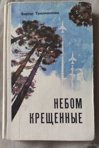 Виктор Трихманенко Небом крещенные. Роман о лётной жизни целого поколения... 1976 г и.