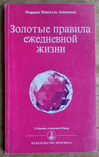 Айванхов Омраам Микаэль. Золотые правила ежедневной жизни. Серия: Собрание сочинений Извор.