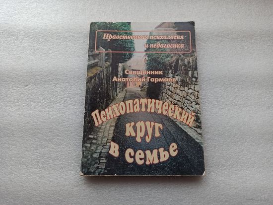 Психопатический круг в семье. Нравственная психология и педагогика. Священник Анатолий Гармаев | Мягкая обложка, переплет, 272 страницы, 1999 год