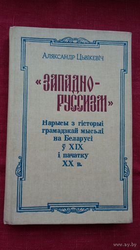 Аляксандр Цьвікевіч - "Западно-русизм": нарысы з гісторыі грамадзкай мысьлі на Беларусі ў ХІХ-ХХ ст.