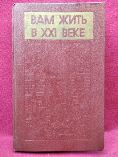 Вам жить в XXI веке. Прогнозы и свершения в области науки и техники в статьях крупнейших ученых, очерки о выдающихся ученых прошлого