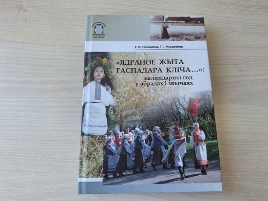 Ядраное жыта гаспадара кліча - каляндарны год у абрадах і звычаях - пра усе традыцыйныя каляндарныя святы, абрады і звычаі Беларусі з іх рэгіянальнымі асаблівасцямі - Кухаронак, Валодзіна 2015