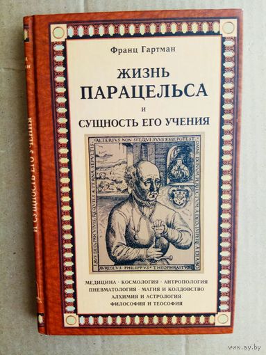 Гартман Ф. Жизнь Парацельса и сущность его учения. /Медицина. Космология. Антропология. Пневматология. Магия и колдовство. Алхимия и астрология. Философия и теософия/  2001г.