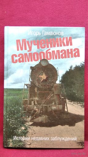 Игорь Гамаюнов. Мученики самообмана. Истории недавних заблуждений