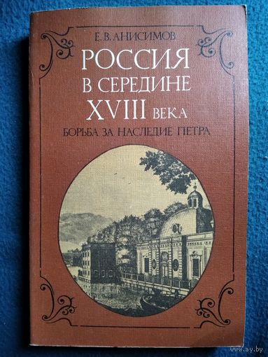 Е.В. Анисимов  Россия в середине XVIII века. Борьба за наследие Петра
