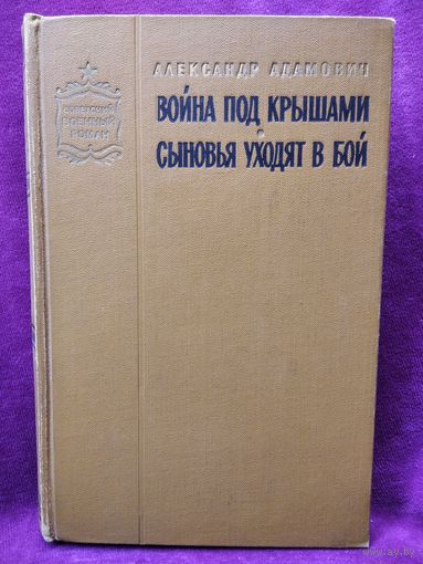 Александр Адамович Война под крышами. Сыновья уходят в бой // Серия: Советский военный роман. 1970 год