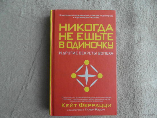Феррацци Кейт. (совместно с Тал Рэз) Никогда не ешьте в одиночку и другие секреты успеха. пер. с англ С.Э. Борич Минск Попурри 2006 г.