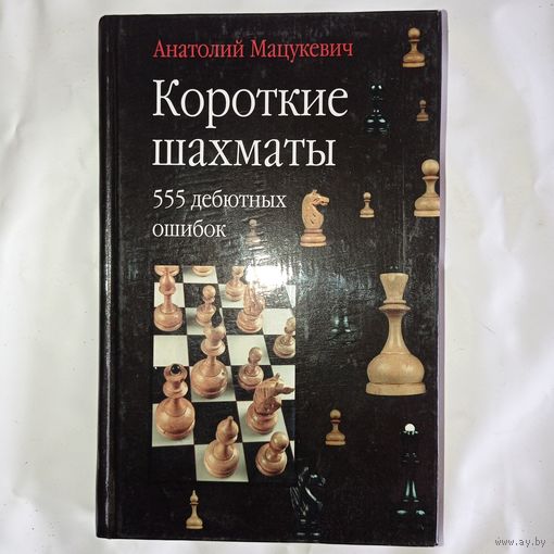 Мацукевич А.А. - Короткие шахматы 555 дебютных ошибок ОБМЕН!