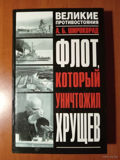 А.Б.Широкорад. ФЛОТ, КОТОРЫЙ УНИЧТОЖИЛ ХРУЩЕВ.//Великие противостояния.