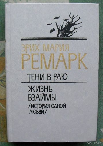 Эрих Мария Ремарк. Тени в раю. Жизнь взаймы (История одной любви).