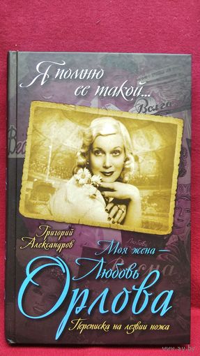 Григорий Александров. Моя жена - Любовь Орлова. Переписка на лезвии ножа // Серия: Я помню ее такой...