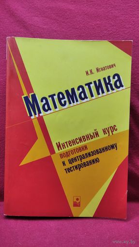И.К. Игнатович. Математика. Интенсивный курс подготовки к централизованному тестированию