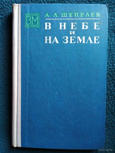 А.Л. Шепелев  В небе и на земле // Серия: Военные мемуары  1974 год