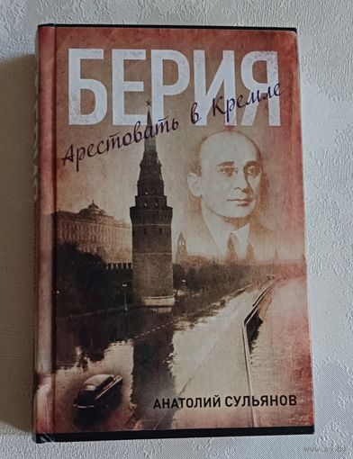 Сульянов Анатолий. Берия. Арестовать в Кремле. 2014