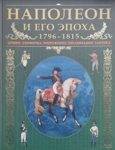 Крис Макнаб "Наполеон и его эпоха 1796-1815. Армии, униформа, вооружение, организация, тактика" Подарочное издание