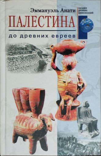 Эммануэль Анати "Палестина до древних евреев" серия "Загадки Древних Цивилизаций"