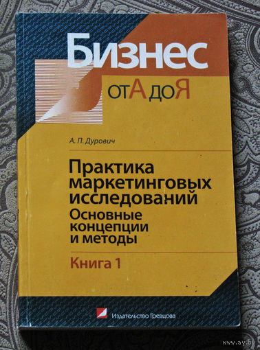 А.П.Дурович Практика маркетинговых исследований. Книга 1: Основные концепции и методы. Книга 2: Среда. Рынок. Товары. Конкуренты. Потребители. Коммуникации.