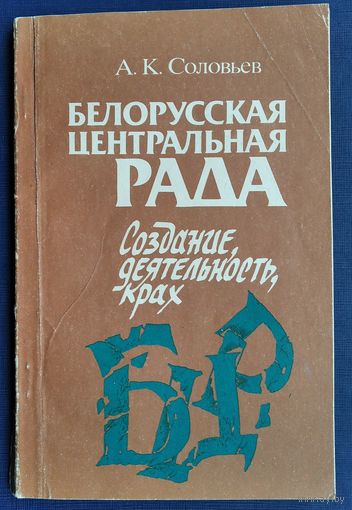 А. К. Соловьев. Белорусская Центральная Рада: создание, деятельность, крах.