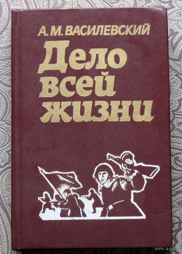 А.М.Василевский Дело всей жизни.