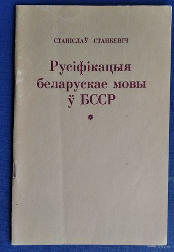 Станіслаў Станкевіч. Русіфікацыя беларускай мовы ў БССР і супраціў русіфікацыйнаму працэсу.