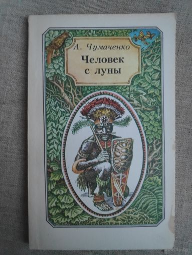 А. Чумаченко. Человек с Луны. Повесть о великом путешественнике Миклухо-Маклае.