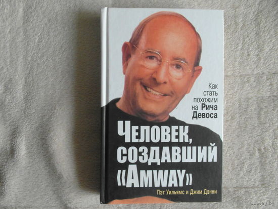 Уильямс Пэт, Дэнни Джим. Человек, создавший ``Amway``. Как стать похожим на Рича Девоса. Перевод с английского. Минск. Попурри. 2008 г.