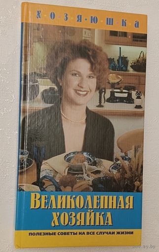 Великолепная хозяйка: Кулинарные рецепты. Домашняя медицина. Советы по уходу за собой. Бытовые мелочи. Составитель Е. П. Хмельницкая. 2002