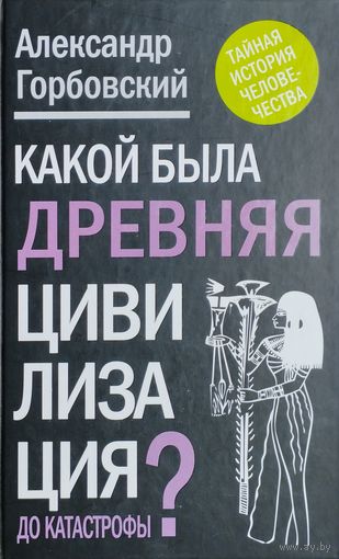 Александр Горбовский "Какой была древняя цивилизация до катастрофы?" серия "Тайная история человечества"