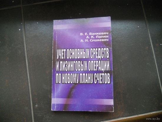 Ванкевич В. Лапин А. Сушкевич А. Учет основных средств и лизинговых операций по новому плану счетов. 2004