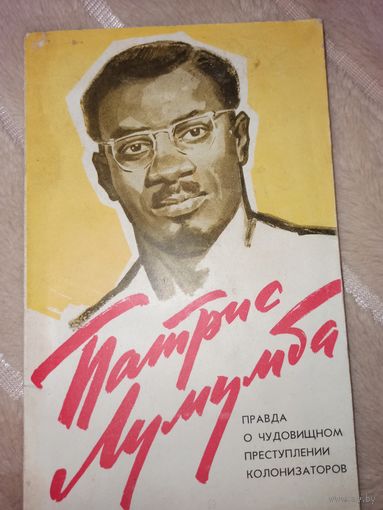 Патрис Лумумба ПРАВДА О ЧУДОВИЩНОМ ПРЕСТУПЛЕНИИ КОЛОНИЗАТОРОВ 1961 г.