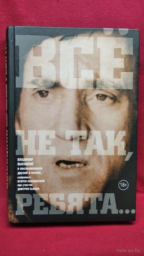 Все не так, ребята... Владимир Высоцкий в воспоминаниях друзей и коллег // Серия: Великие шестидесятники