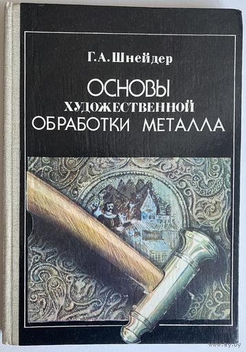 Шнейдер Г.А. Основы художественной обработки металла. Минск Вышейшая школа 1986г. 158с. илл. Твердый переплет