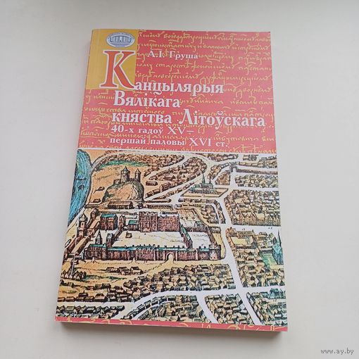Канцылярыя Вялікага Княства Літоўскага 40х гадоў 16ст. А.І.Груша.