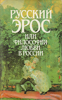 Русский Эрос, или Философия любви в России Авторы Вл. Соловьев, Н. Бердяев, П. Флоренский, К. Бальмонт, З. Гиппиус, С. Булгаков, В. Ходасевич 1991  суперобложка