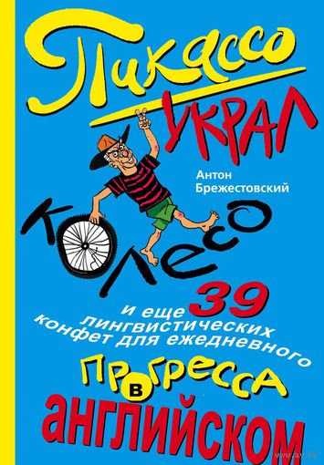 Пикассо украл колесо, и еще 39 лингвистических конфет для ежедневного прогресса в английском. Антон Брежестовский. Английский язык ///