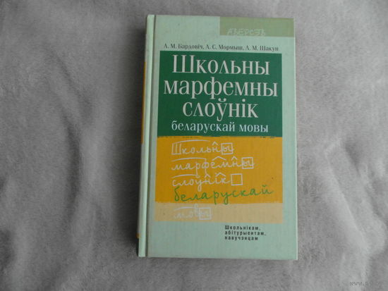 Школьны марфемны слоўнік беларускай мовы: [40000 лексічных адзінак]: дапаможнік для ўстаноў, якія забяспечваюць атрыманне агульнай сярэдняй адукацыі. А. М. Бардовіч, А. С. Мормыш, А. М. Шакун. 2006 г.