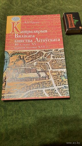 А.І.Груша Канцылярыя Вялікага Княства Літоўскага, 40-х гадоў XV - першай паловы XVI ст, Мінск 2006г.