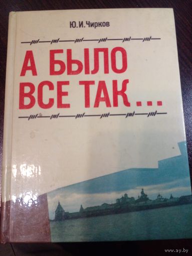 Чирков Ю. И. А было все так. 1991. Сидел на Соловках много лет и свидетель Кашкетинских расстрелов в 1938