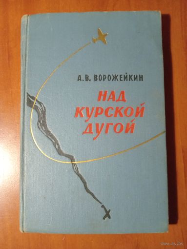 А.В.Ворожейкин. НАД КУРСКОЙ ДУГОЙ.//Военные мемуары.