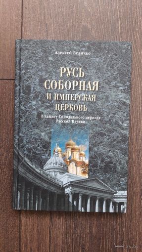 Соборная Русь и имперская церковь. В защиту синодального периода Русской церкви - Алексей Величко