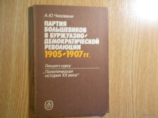 Чиковани А.Ю. Партия большевиков в буржуазно-демократической революции 1905-1907гг. Лекция к курсу Политическая история XX века