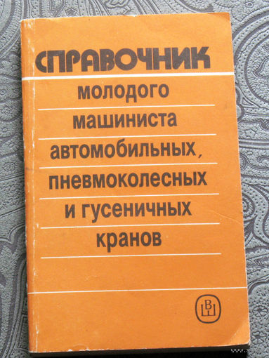 Справочник молодого машиниста автомобильных, пневмоколёсных и гусеничных кранов.