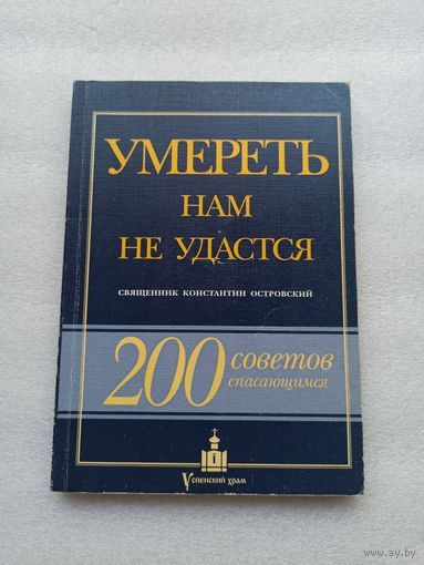 Умереть нам не удастся. 200 советов спасающимся. Священник Константин Островский | Тираж: 5000, 208 стр., белая бумага, внутри состояние непрочитанной книги