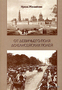 От Девичьего поля до Елисейских полей.  Поиски и находки. Встречи и впечатления. Ирена Желвакова 2005 мягкая обложка