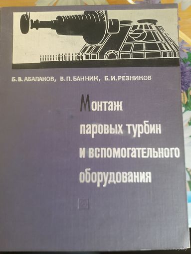 Монтаж паровых турбин и вспомогательного оборудования, Б.В.Абалаков, В.П.Банник, Б.И.Резников