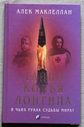 Алек Маклеллан Тайна копья Лонгина. В чьих руках судьбы мира?