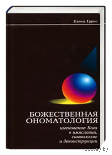 Божественная ономатология. Именование Бога в имяславии, символизме и деконструкции Гурко Елена Экономпресс, 2006 тв. пер.