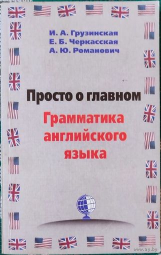 Ирина Грузинская, Е.Черкасская, А.Романович - Просто о главном. Грамматика английского языка