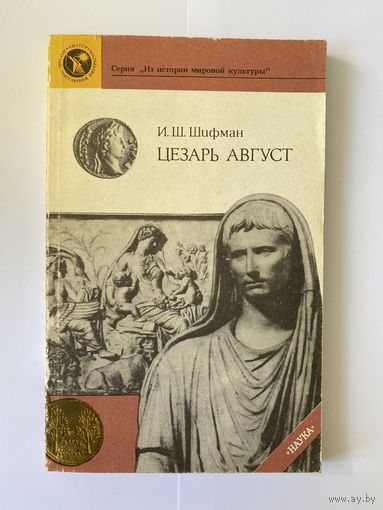 Шифман И.Ш. Цезарь Август. Серия: Из истории мировой культуры. Л Наука 1990г. 200 с., ил. Мягкая обложка